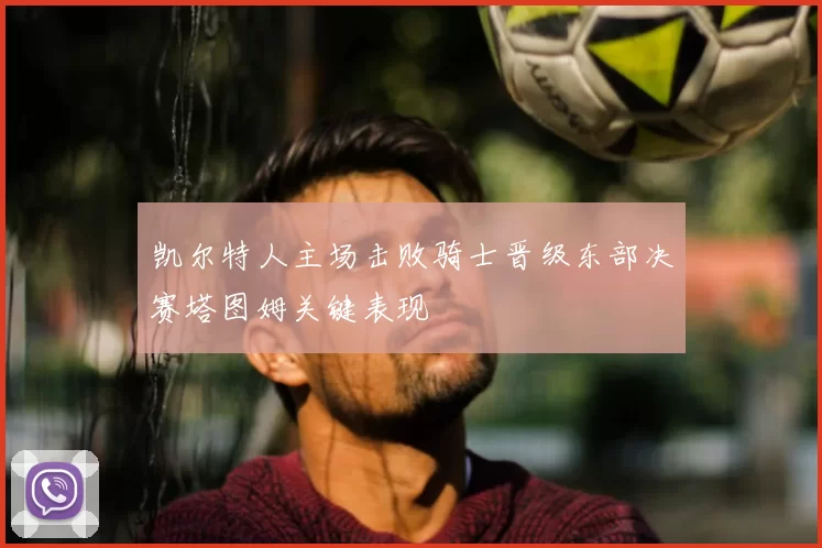 凯尔特人主场击败骑士晋级东部决赛塔图姆关键表现