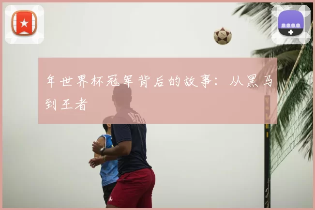 年世界杯冠军背后的故事：从黑马到王者