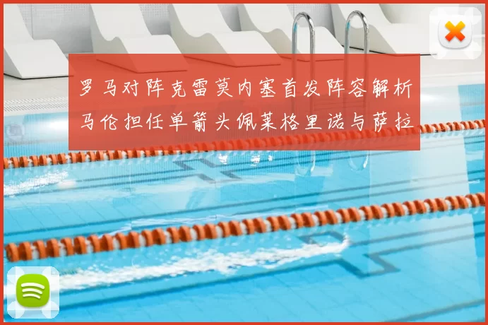 罗马对阵克雷莫内塞首发阵容解析马伦担任单箭头佩莱格里诺与萨拉戈萨双前腰组合